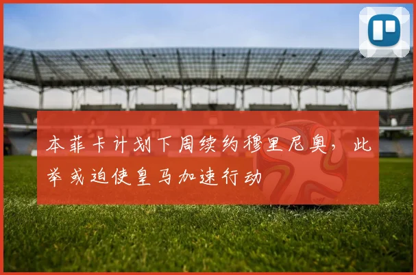 本菲卡计划下周续约穆里尼奥，此举或迫使皇马加速行动