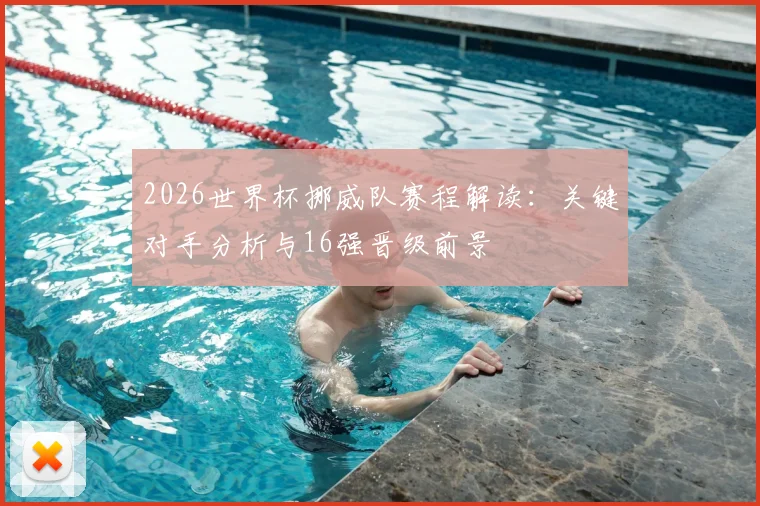2026世界杯挪威队赛程解读:关键对手分析与16强晋级前景