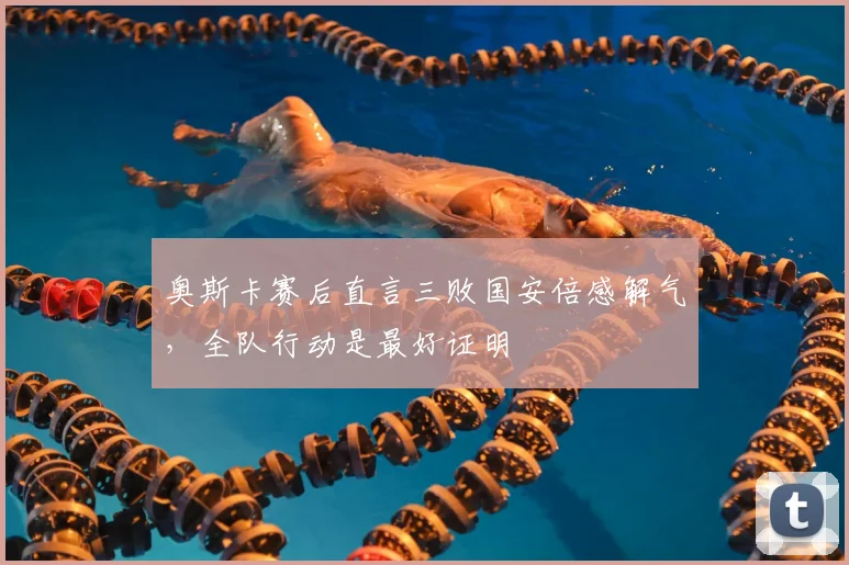 奥斯卡赛后直言三败国安倍感解气，全队行动是最好证明