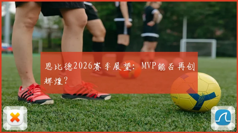恩比德2026赛季展望：MVP能否再创辉煌？