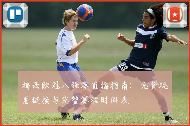 梅西欧冠八强赛直播指南：免费观看链接与完整赛程时间表