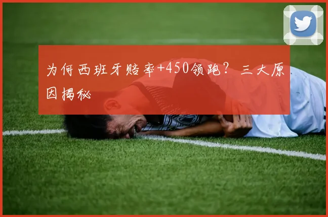 为何西班牙赔率+450领跑?三大原因揭秘