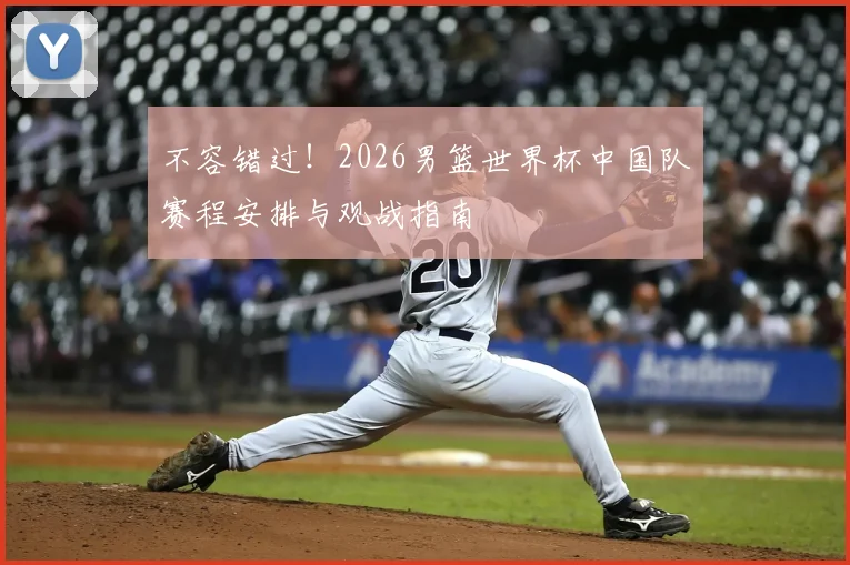 不容错过！2026男篮世界杯中国队赛程安排与观战指南